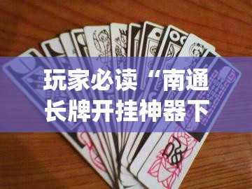 玩家必读“南通长牌开挂神器下载”开挂(透视)辅助教程