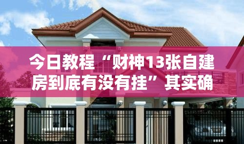 今日教程“财神13张自建房到底有没有挂”其实确实有挂