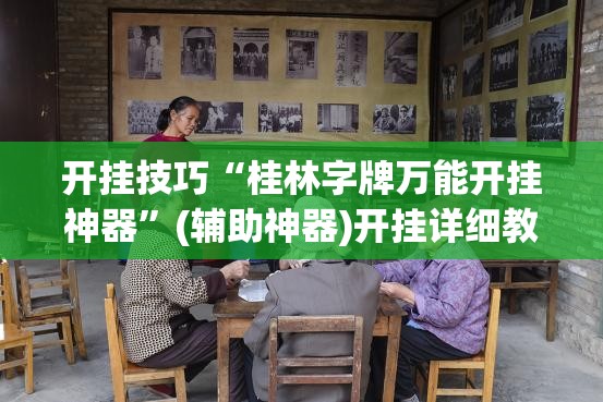 开挂技巧“桂林字牌万能开挂神器	”(辅助神器)开挂详细教程
