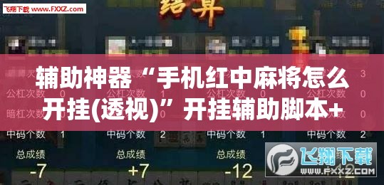 辅助神器“手机红中麻将怎么开挂(透视)”开挂辅助脚本+详细开挂安装教程