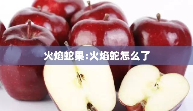 火焰蛇果:火焰蛇怎么了