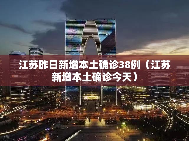 江苏昨日新增本土确诊38例（江苏新增本土确诊今天）