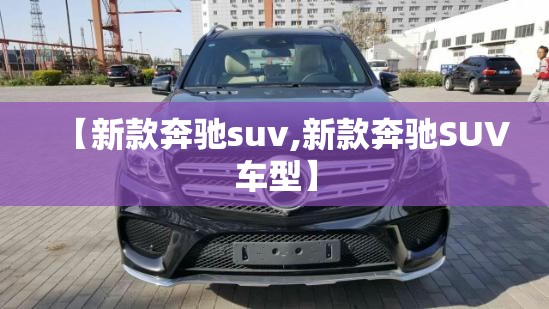 【新款奔驰suv,新款奔驰SUV车型】