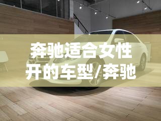 奔驰适合女性开的车型/奔驰15万一20万车女款 奔驰适合女性开的车型/奔驰15万一20万车女款