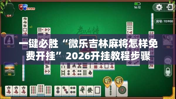 一键必胜“微乐吉林麻将怎样免费开挂”2026开挂教程步骤