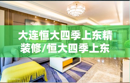 大连恒大四季上东精装修/恒大四季上东多少钱一平 大连恒大四季上东精装修/恒大四季上东多少钱一平