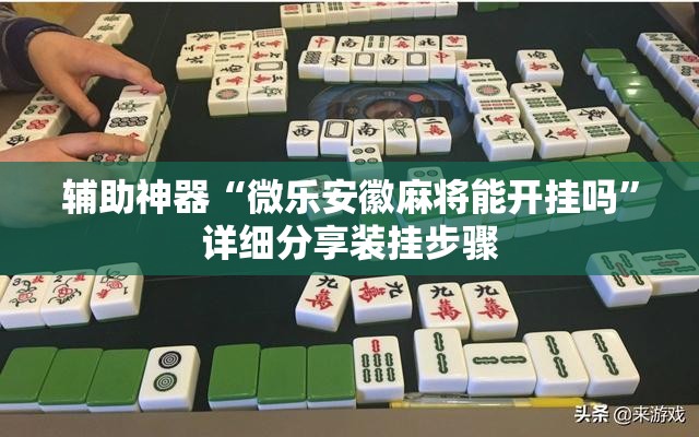 辅助神器“微乐安徽麻将能开挂吗”详细分享装挂步骤