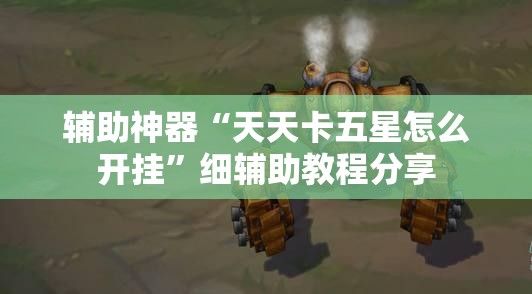 辅助神器“天天卡五星怎么开挂”细辅助教程分享