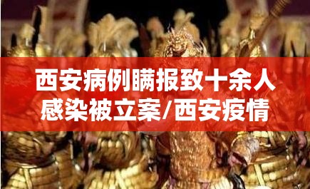 西安病例瞒报致十余人感染被立案/西安疫情谎报