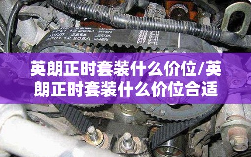 英朗正时套装什么价位/英朗正时套装什么价位合适