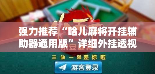 强力推荐“哈儿麻将开挂辅助器通用版”详细外挂透视辅助软件教程