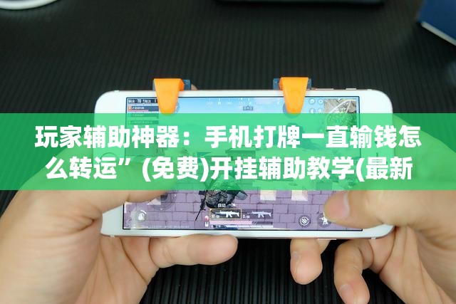 玩家辅助神器：手机打牌一直输钱怎么转运”(免费)开挂辅助教学(最新辅助开挂教程)
