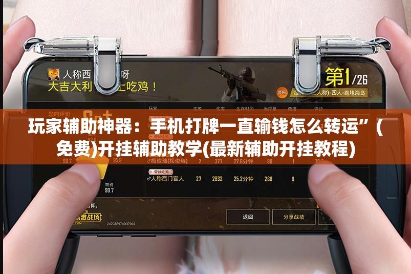 玩家辅助神器：手机打牌一直输钱怎么转运”(免费)开挂辅助教学(最新辅助开挂教程)