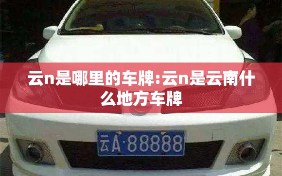 云n是哪里的车牌:云n是云南什么地方车牌