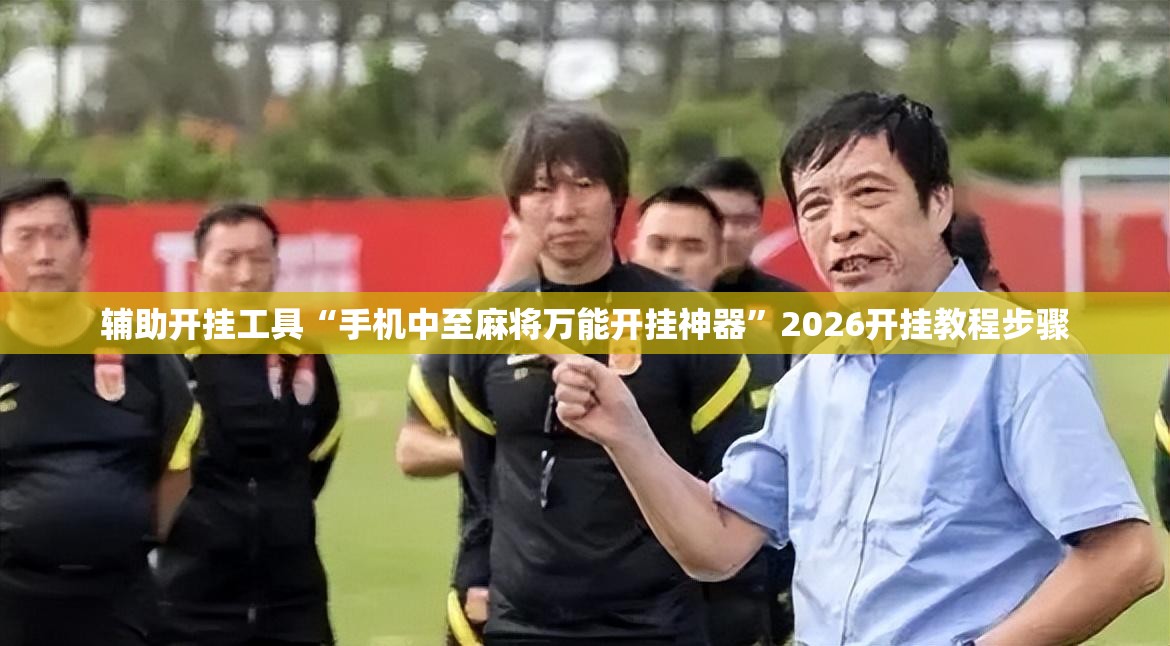 辅助开挂工具“手机中至麻将万能开挂神器	”2026开挂教程步骤