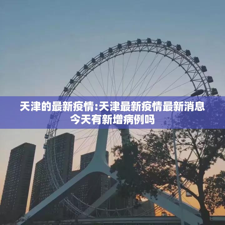 天津的最新疫情:天津最新疫情最新消息今天有新增病例吗