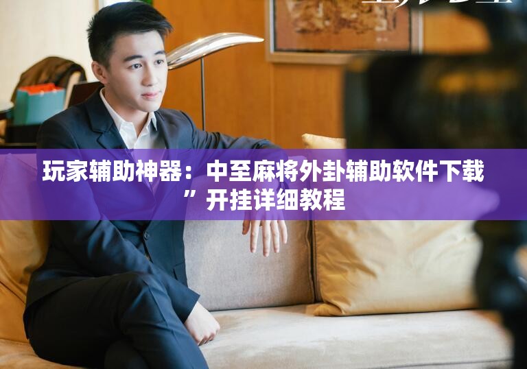 玩家辅助神器：中至麻将外卦辅助软件下载”开挂详细教程