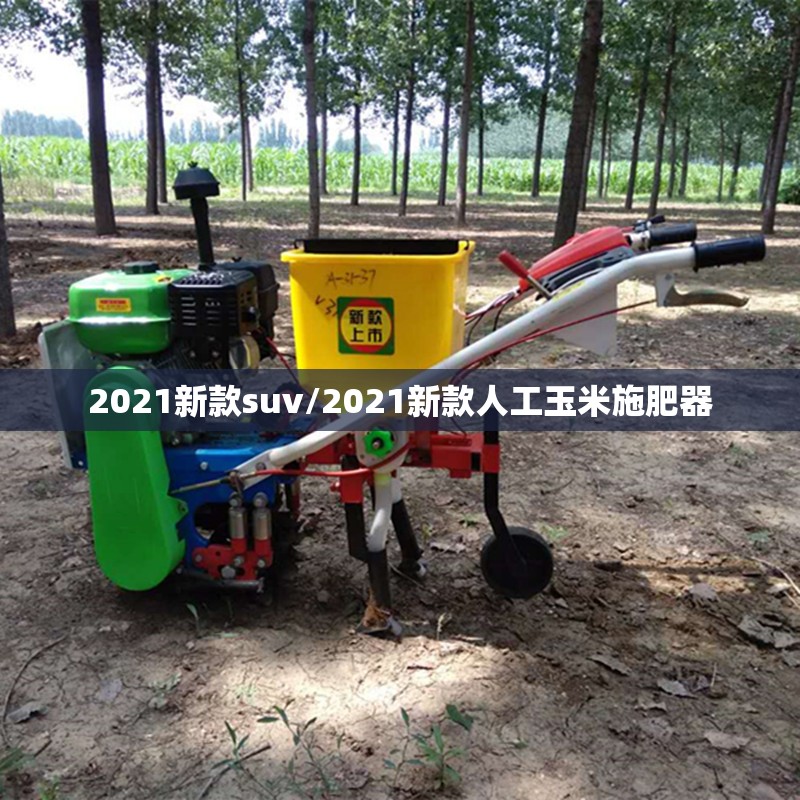 2021新款suv/2021新款人工玉米施肥器
