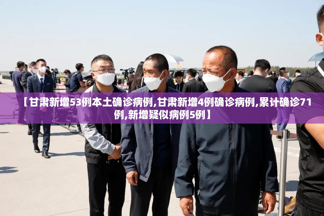 【甘肃新增53例本土确诊病例,甘肃新增4例确诊病例,累计确诊71例,新增疑似病例5例】 【甘肃新增53例本土确诊病例,甘肃新增4例确诊病例,累计确诊71例,新增疑似病例5例】