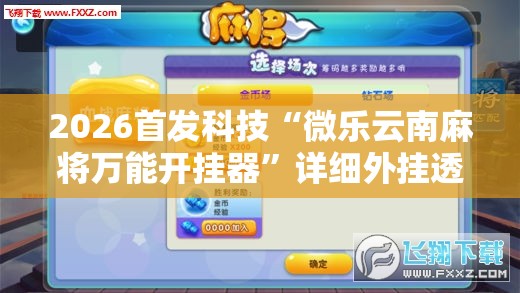 2026首发科技“微乐云南麻将万能开挂器”详细外挂透视辅助软件教程