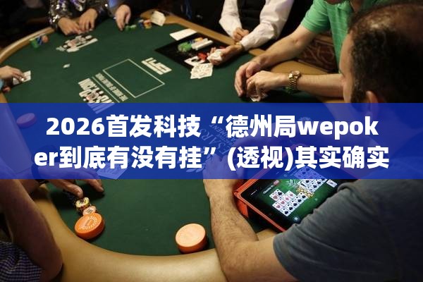 2026首发科技“德州局wepoker到底有没有挂”(透视)其实确实有挂