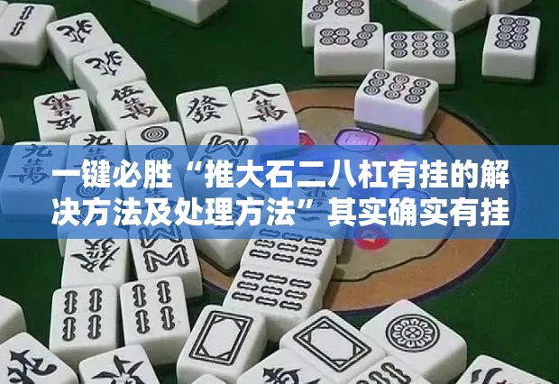 一键必胜“推大石二八杠有挂的解决方法及处理方法”其实确实有挂