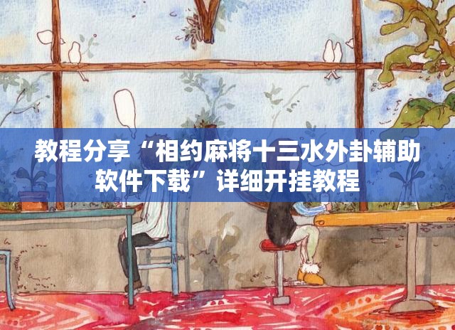 教程分享“相约麻将十三水外卦辅助软件下载”详细开挂教程