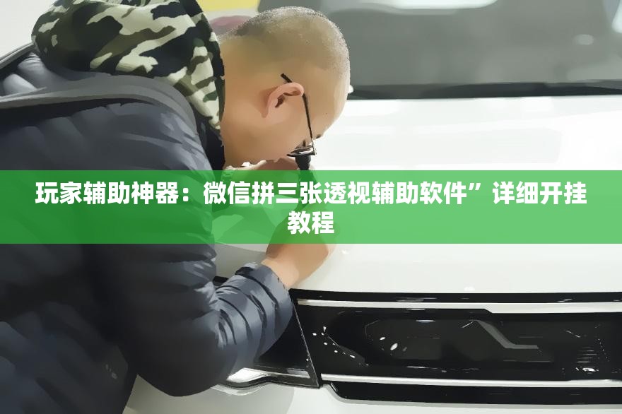 玩家辅助神器：微信拼三张透视辅助软件”详细开挂教程