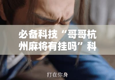 必备科技“哥哥杭州麻将有挂吗”科技辅助神器手机版