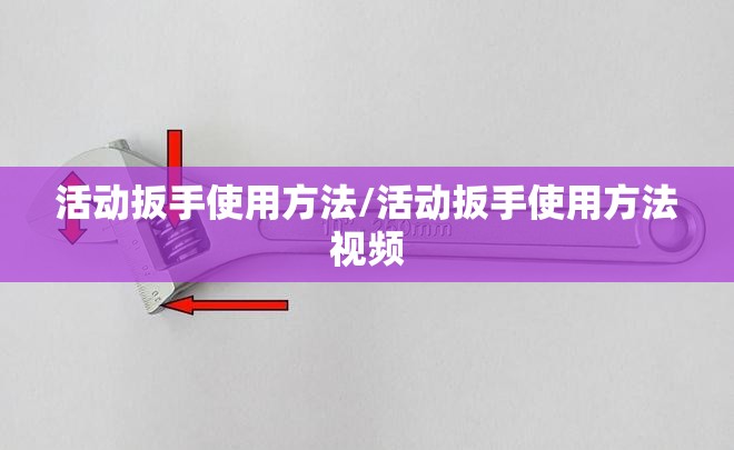 活动扳手使用方法/活动扳手使用方法视频