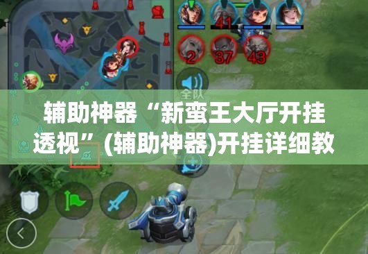 辅助神器“新蛮王大厅开挂透视”(辅助神器)开挂详细教程
