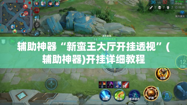 辅助神器“新蛮王大厅开挂透视”(辅助神器)开挂详细教程