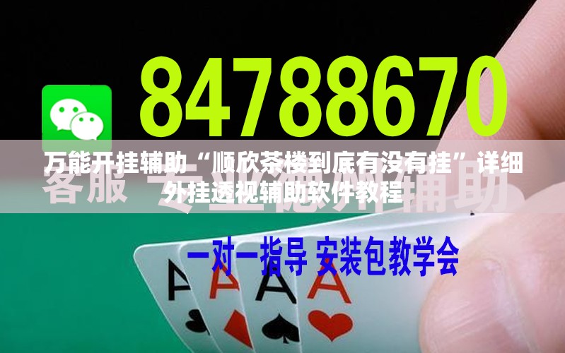 万能开挂辅助“顺欣茶楼到底有没有挂”详细外挂透视辅助软件教程