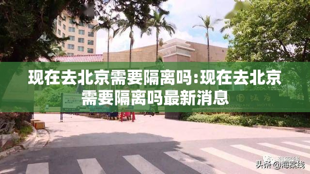 现在去北京需要隔离吗:现在去北京需要隔离吗最新消息