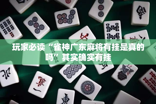 玩家必读“雀神广东麻将有挂是真的吗	”其实确实有挂