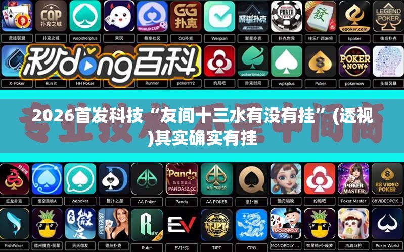 2026首发科技“友间十三水有没有挂”(透视)其实确实有挂
