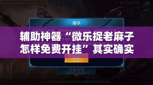 辅助神器“微乐捉老麻子怎样免费开挂	”其实确实有挂