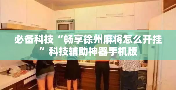必备科技“畅享徐州麻将怎么开挂”科技辅助神器手机版