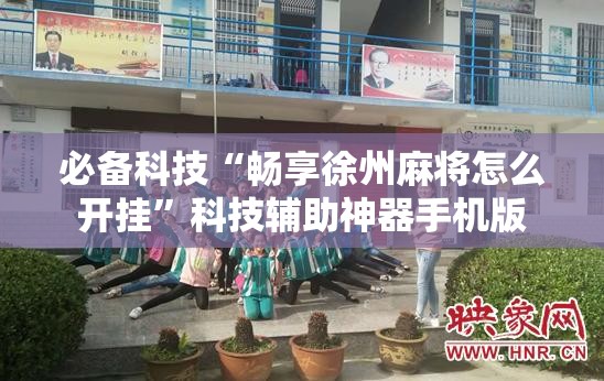 必备科技“畅享徐州麻将怎么开挂”科技辅助神器手机版