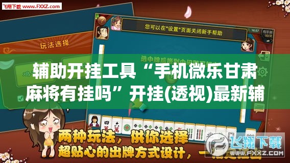 辅助开挂工具“手机微乐甘肃麻将有挂吗”开挂(透视)最新辅助详细