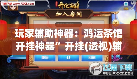 玩家辅助神器：鸿运茶馆开挂神器”开挂(透视)辅助神器