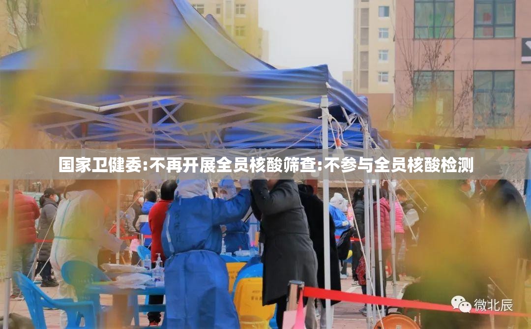 国家卫健委:不再开展全员核酸筛查:不参与全员核酸检测
