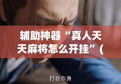 辅助神器“真人天天麻将怎么开挂”(辅助神器)开挂详细教程