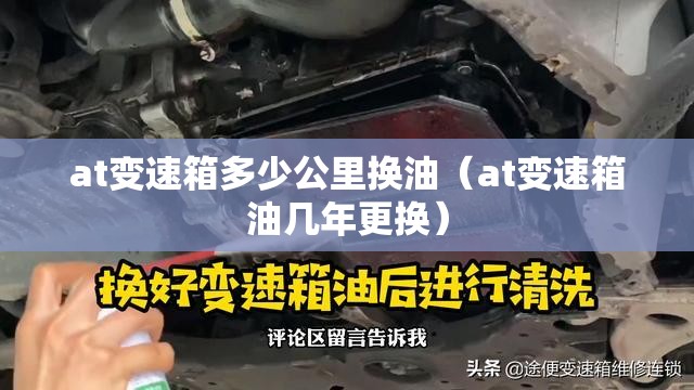 at变速箱多少公里换油（at变速箱油几年更换）