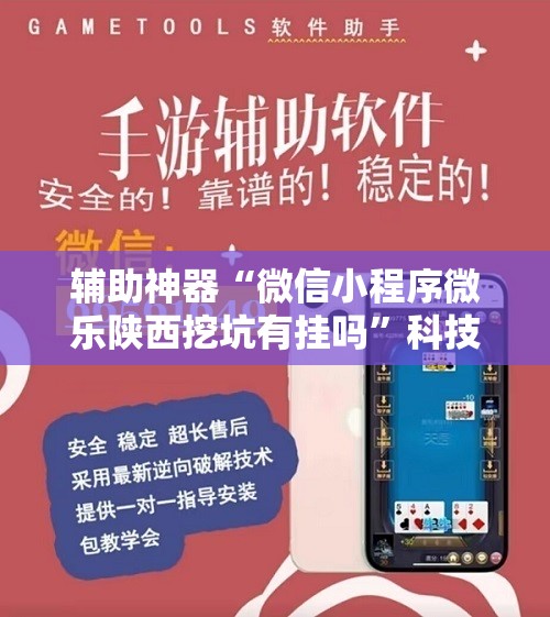 辅助神器“微信小程序微乐陕西挖坑有挂吗	”科技辅助神器手机版