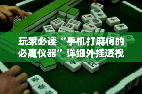 玩家必读“手机打麻将的必赢仪器”详细外挂透视辅助软件教程