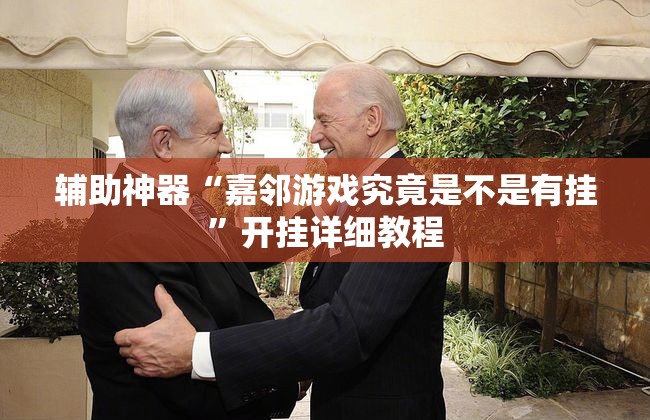 辅助神器“嘉邻游戏究竟是不是有挂”开挂详细教程