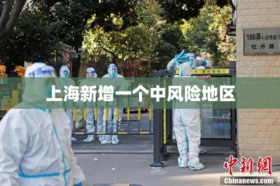 上海新增一个中风险地区:上海新增一中风险小区