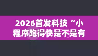2026首发科技“小程序跑得快是不是有挂	”2026开挂教程步骤