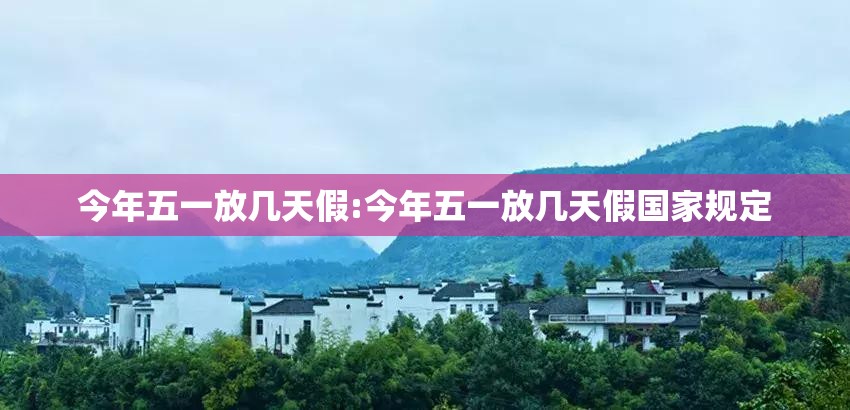 今年五一放几天假:今年五一放几天假国家规定